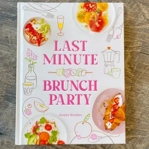 Last Minute Brunch Party: Over 100 Inspiring Dishes to Feed Family and Friends at a Moment's Notice